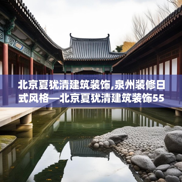 北京夏犹清建筑装饰,泉州装修日式风格—北京夏犹清建筑装饰555.a431b432c435fgy.442fhsg