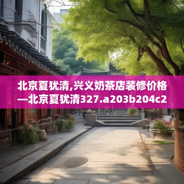 北京夏犹清,兴义奶茶店装修价格—北京夏犹清327.a203b204c207fgy.214uyk
