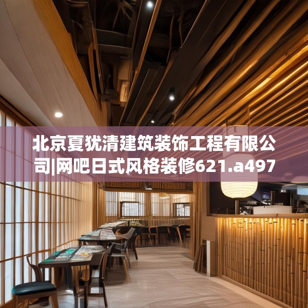 北京夏犹清建筑装饰工程有限公司|网吧日式风格装修621.a497b498c501fgy508