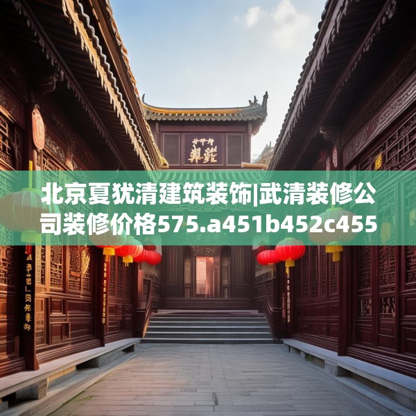 北京夏犹清建筑装饰|武清装修公司装修价格575.a451b452c455fgy.462bnbn