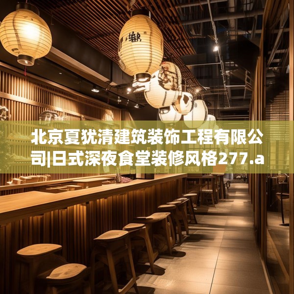 北京夏犹清建筑装饰工程有限公司|日式深夜食堂装修风格277.a153b154c157fgy.164fdsfds