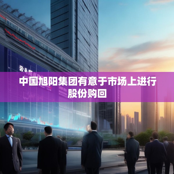 中国旭阳集团有意于市场上进行股份购回