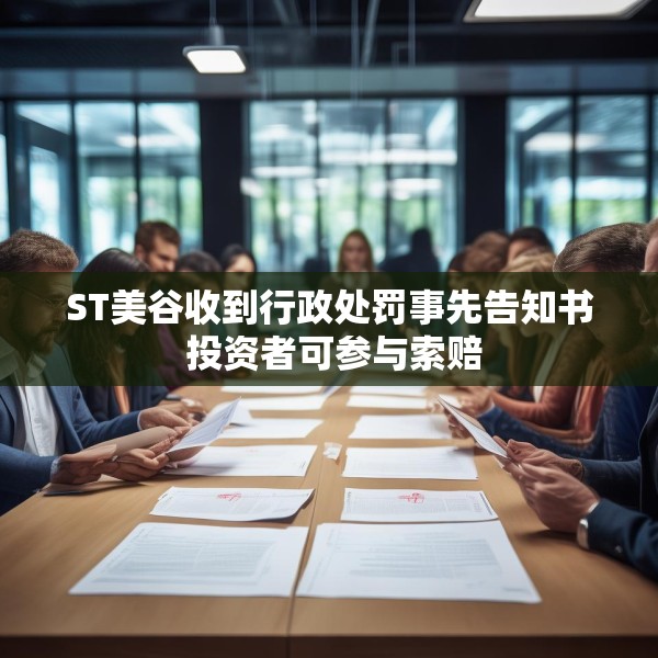 ST美谷收到行政处罚事先告知书 投资者可参与索赔