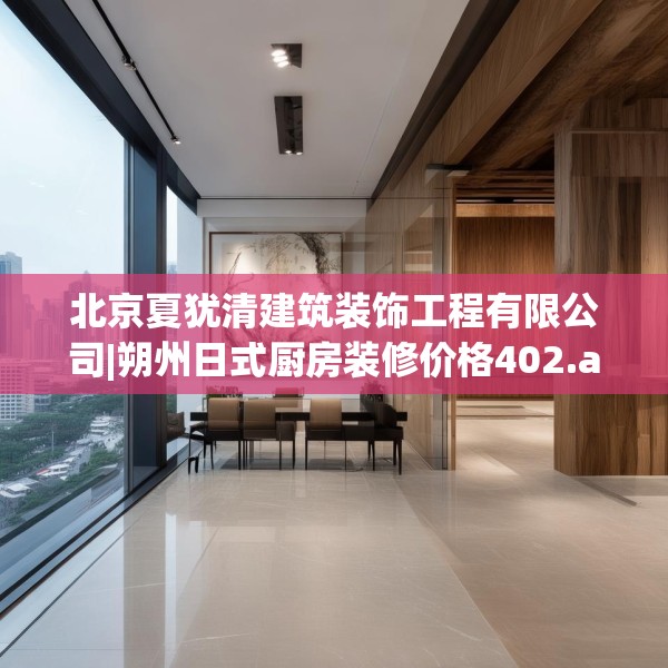 北京夏犹清建筑装饰工程有限公司|朔州日式厨房装修价格402.a278b279c282fgy.289dsfds