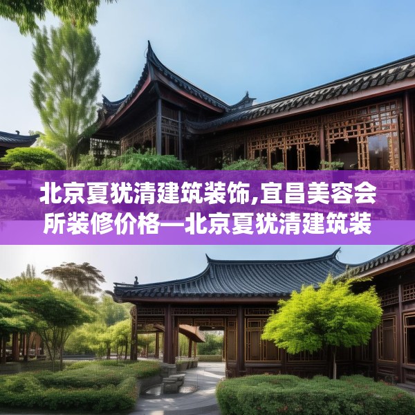 北京夏犹清建筑装饰,宜昌美容会所装修价格—北京夏犹清建筑装饰134.a10b11c14fgy.21wew