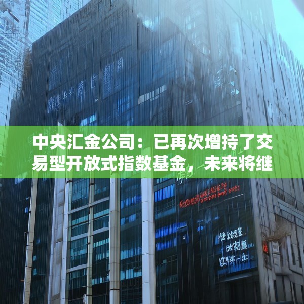 中央汇金公司：已再次增持了交易型开放式指数基金，未来将继续增持