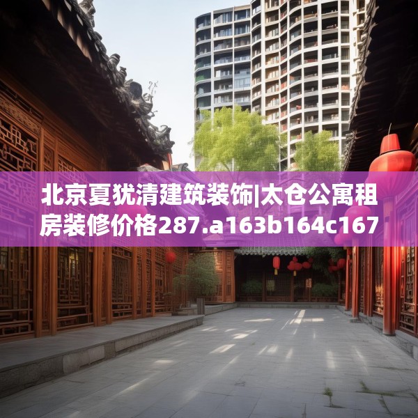 北京夏犹清建筑装饰|太仓公寓租房装修价格287.a163b164c167fgy.174bnbn