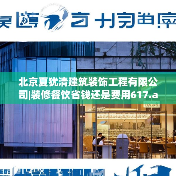北京夏犹清建筑装饰工程有限公司|装修餐饮省钱还是费用617.a493b494c497fgy.504fds