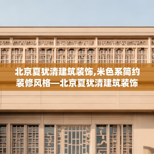北京夏犹清建筑装饰,米色系简约装修风格—北京夏犹清建筑装饰154.a30b31c34fgy.41sdA