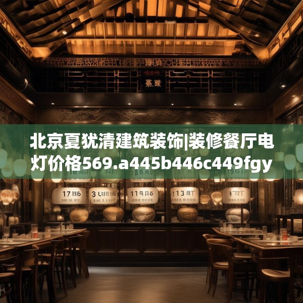 北京夏犹清建筑装饰|装修餐厅电灯价格569.a445b446c449fgy.456cvcx