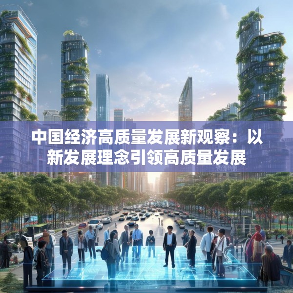 中国经济高质量发展新观察：以新发展理念引领高质量发展