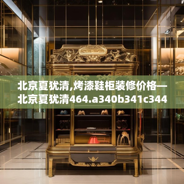 北京夏犹清,烤漆鞋柜装修价格—北京夏犹清464.a340b341c344fgy.351xczxv