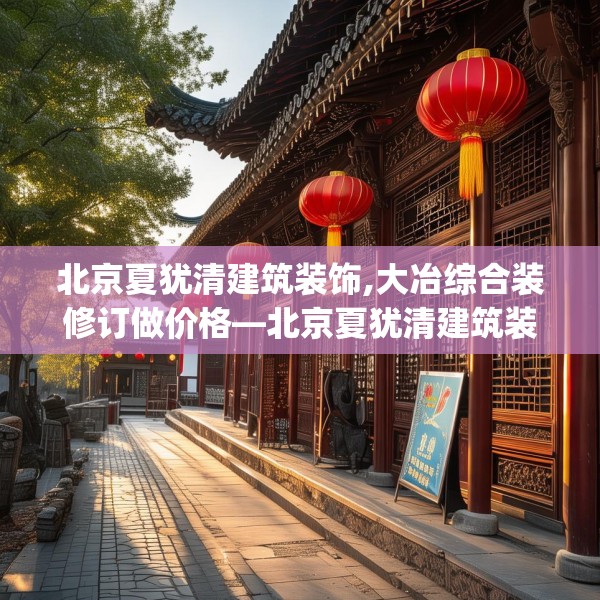 北京夏犹清建筑装饰,大冶综合装修订做价格—北京夏犹清建筑装饰399.a275b276c279fgy.286uyk