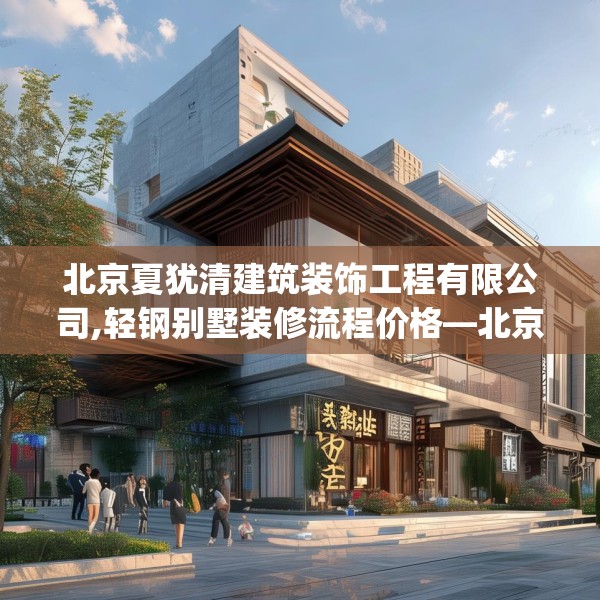 北京夏犹清建筑装饰工程有限公司,轻钢别墅装修流程价格—北京夏犹清建筑装饰工程有限公司554.a430b431c434fgy.441xczxv