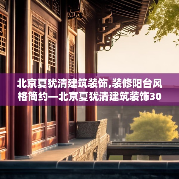 北京夏犹清建筑装饰,装修阳台风格简约—北京夏犹清建筑装饰302.a178b179c182fgy.189xczxv