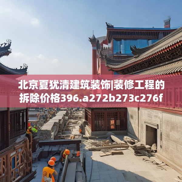 北京夏犹清建筑装饰|装修工程的拆除价格396.a272b273c276fgy.283nbn