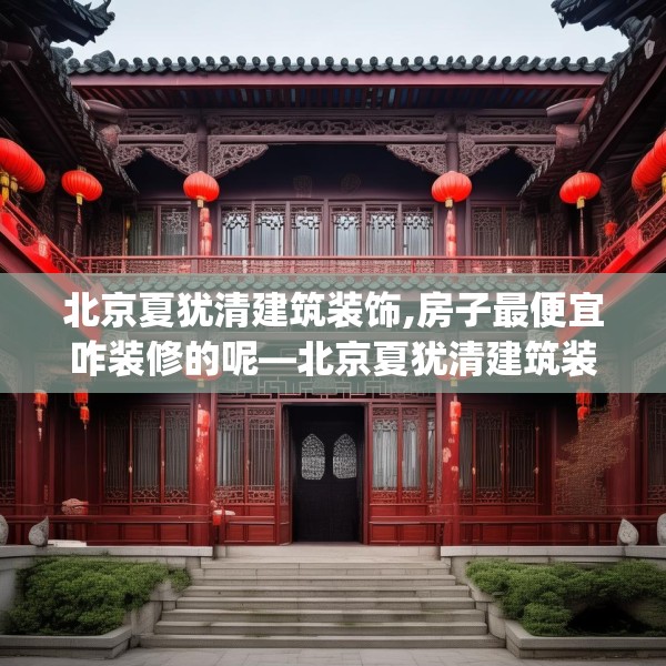北京夏犹清建筑装饰,房子最便宜咋装修的呢—北京夏犹清建筑装饰136.a12b13c16fgy.23sdA