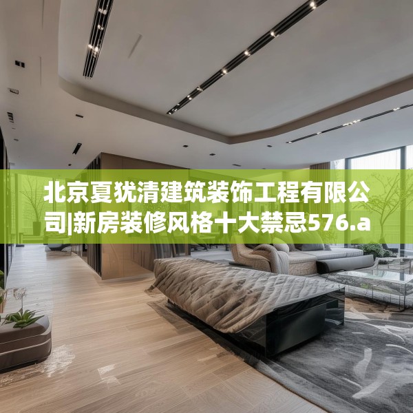 北京夏犹清建筑装饰工程有限公司|新房装修风格十大禁忌576.a452b453c456fgy.463nbn