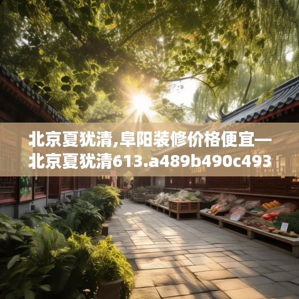 北京夏犹清,阜阳装修价格便宜—北京夏犹清613.a489b490c493fgy.500jhhj