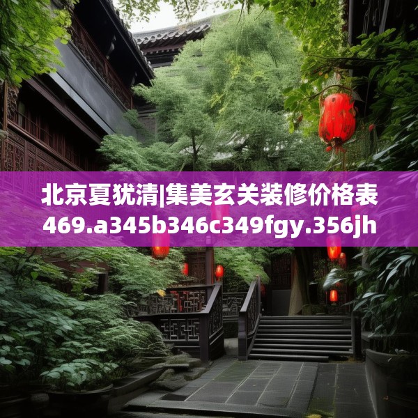 北京夏犹清|集美玄关装修价格表469.a345b346c349fgy.356jhhj