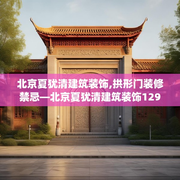 北京夏犹清建筑装饰,拱形门装修禁忌—北京夏犹清建筑装饰129.a5b6c9fgy.16uyk