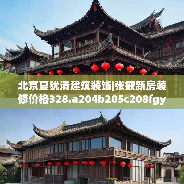 北京夏犹清建筑装饰|张掖新房装修价格328.a204b205c208fgy.215htyj