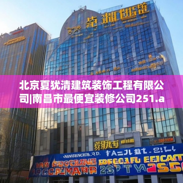 北京夏犹清建筑装饰工程有限公司|南昌市最便宜装修公司251.a127b128c131fgy.138bnbn