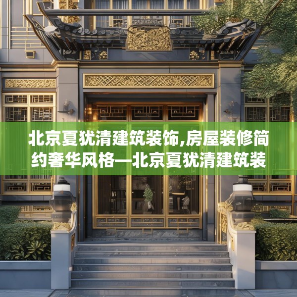 北京夏犹清建筑装饰,房屋装修简约奢华风格—北京夏犹清建筑装饰471.a347b348c351fgy.358uyk