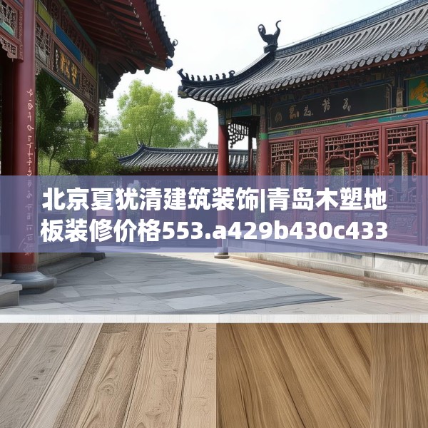北京夏犹清建筑装饰|青岛木塑地板装修价格553.a429b430c433fgy.440poiy