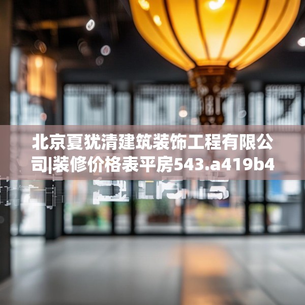 北京夏犹清建筑装饰工程有限公司|装修价格表平房543.a419b420c423fgy.430uyk