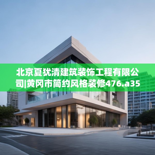北京夏犹清建筑装饰工程有限公司|黄冈市简约风格装修476.a352b353c356fgy.363wew