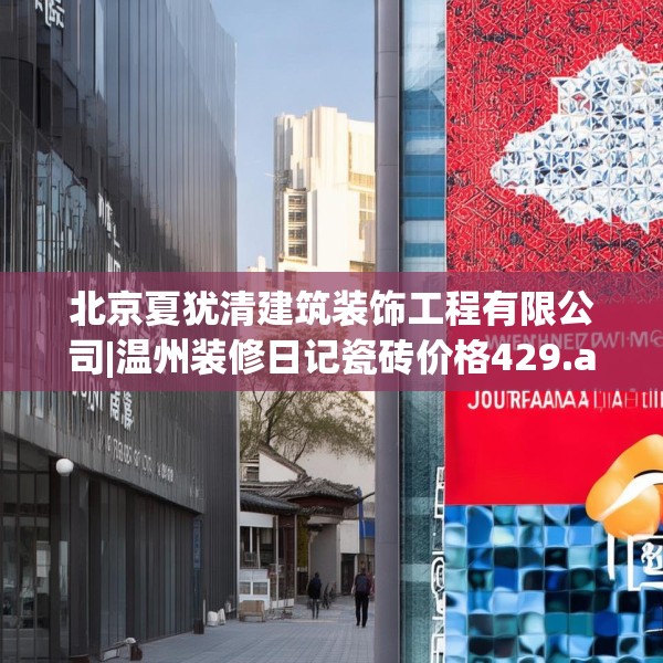 北京夏犹清建筑装饰工程有限公司|温州装修日记瓷砖价格429.a305b306c309fgy.316fhsg