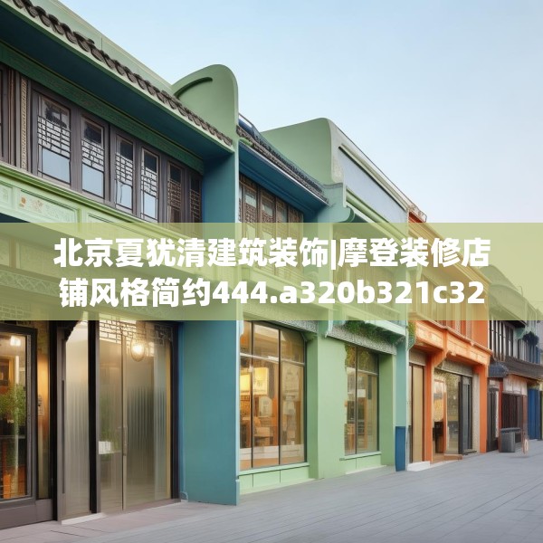 北京夏犹清建筑装饰|摩登装修店铺风格简约444.a320b321c324fgy.331lkjl