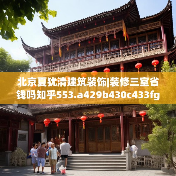 北京夏犹清建筑装饰|装修三室省钱吗知乎553.a429b430c433fgy.440poiy