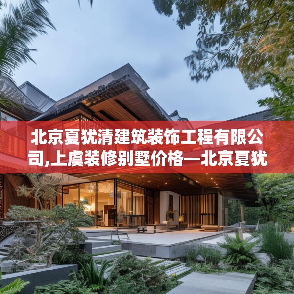 北京夏犹清建筑装饰工程有限公司,上虞装修别墅价格—北京夏犹清建筑装饰工程有限公司293.a169b170c173fgy.180fds