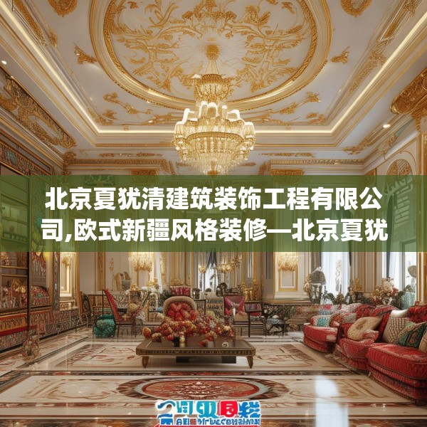 北京夏犹清建筑装饰工程有限公司,欧式新疆风格装修—北京夏犹清建筑装饰工程有限公司215.a91b92c95fgy.102bnbn