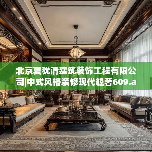 北京夏犹清建筑装饰工程有限公司|中式风格装修现代轻奢609.a485b486c489fgy.496fhsg
