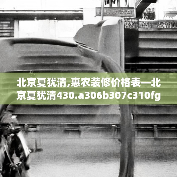 北京夏犹清,惠农装修价格表—北京夏犹清430.a306b307c310fgy.317dewqe