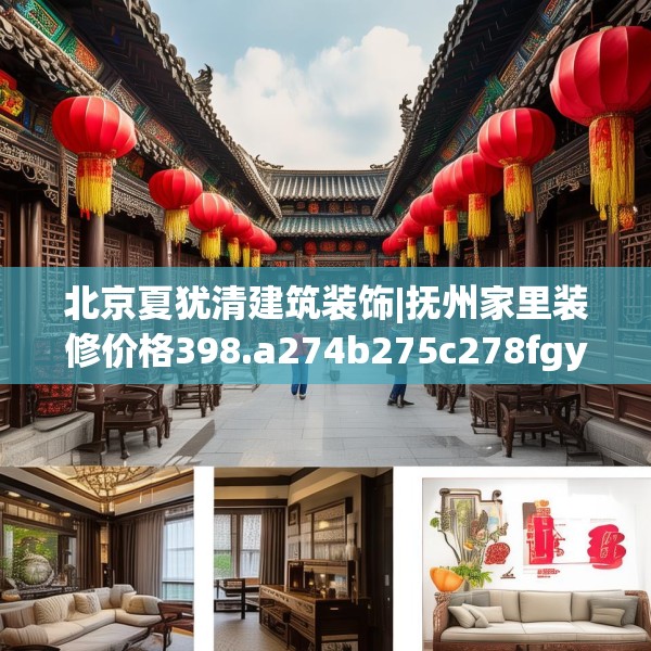 北京夏犹清建筑装饰|抚州家里装修价格398.a274b275c278fgy.28576669