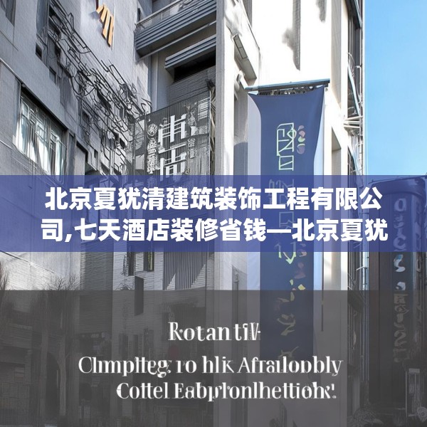 北京夏犹清建筑装饰工程有限公司,七天酒店装修省钱—北京夏犹清建筑装饰工程有限公司468.a344b345c348fgy.355nbn
