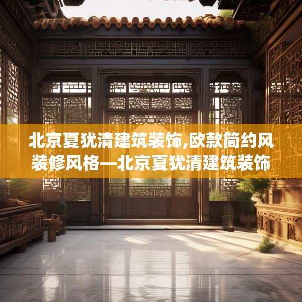 北京夏犹清建筑装饰,欧款简约风装修风格—北京夏犹清建筑装饰126.a2b3c6fgy.13nbn