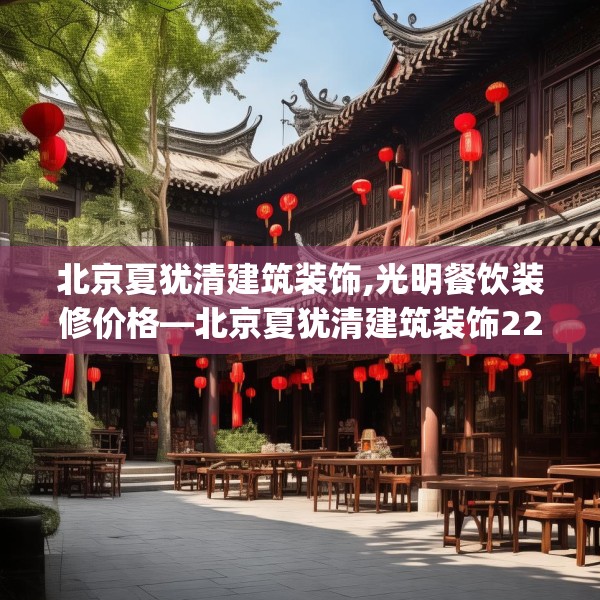 北京夏犹清建筑装饰,光明餐饮装修价格—北京夏犹清建筑装饰223.a99b100c103fgy.110fdsfds
