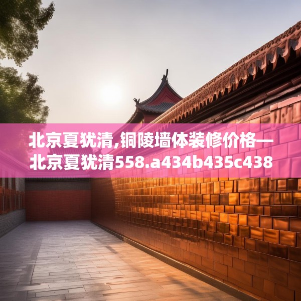 北京夏犹清,铜陵墙体装修价格—北京夏犹清558.a434b435c438fgy.445nbn