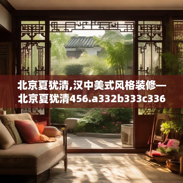 北京夏犹清,汉中美式风格装修—北京夏犹清456.a332b333c336fgy.343dsfds
