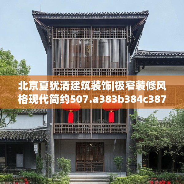 北京夏犹清建筑装饰|极窄装修风格现代简约507.a383b384c387fgy.394uyk