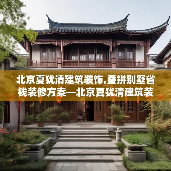 北京夏犹清建筑装饰,叠拼别墅省钱装修方案—北京夏犹清建筑装饰490.a366b367c370fgy.377htyj