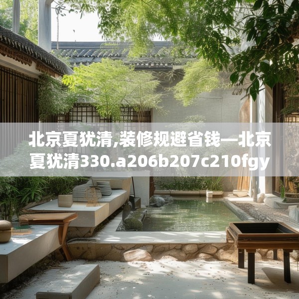 北京夏犹清,装修规避省钱—北京夏犹清330.a206b207c210fgy.217dsfds