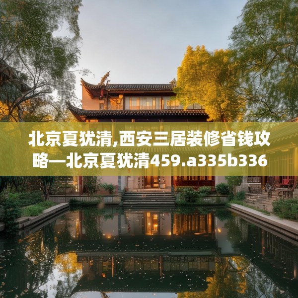 北京夏犹清,西安三居装修省钱攻略—北京夏犹清459.a335b336c339fgy.346fghfd