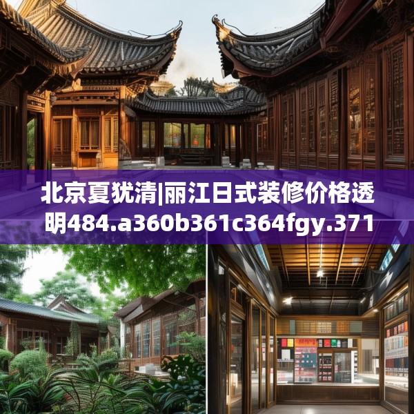 北京夏犹清|丽江日式装修价格透明484.a360b361c364fgy.371dewqe