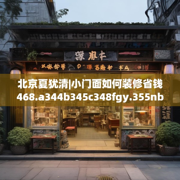 北京夏犹清|小门面如何装修省钱468.a344b345c348fgy.355nbn